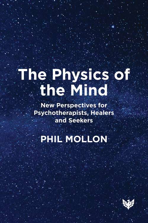 Book cover of The Physics of the Mind: New Perspectives for Psychotherapists, Healers and Seekers