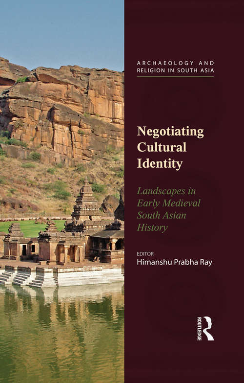 Negotiating Cultural Identity: Landscapes in Early Medieval South Asian History (Archaeology and Religion in South Asia)