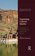 Negotiating Cultural Identity: Landscapes in Early Medieval South Asian History (Archaeology and Religion in South Asia)