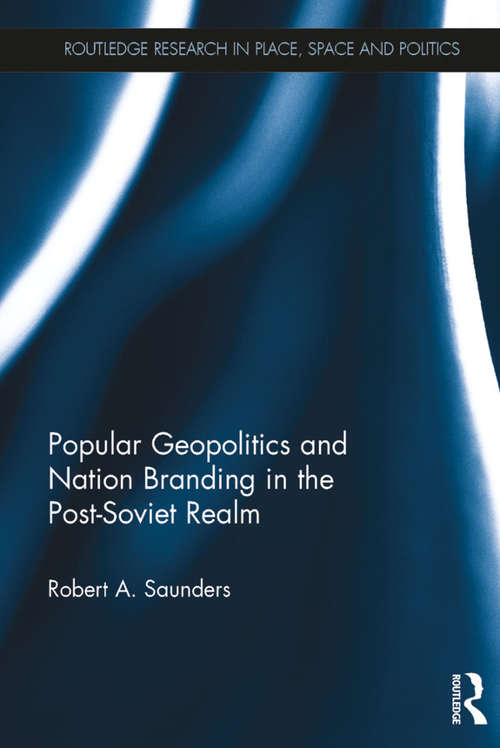 Popular Geopolitics and Nation Branding in the Post-Soviet Realm (Routledge Research in Place, Space and Politics)