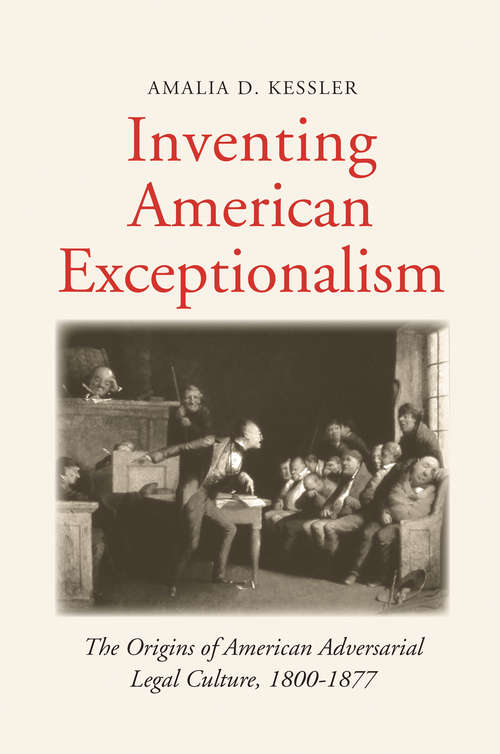 Book cover of Inventing American Exceptionalism: The Origins of American Adversarial Legal Culture, 1800-1877