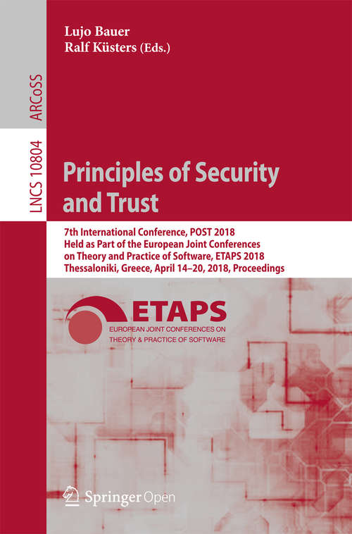 Principles of Security and Trust: 7th International Conference, Post 2018, Held As Part Of The European Joint Conferences On Theory And Practice Of Software, Etaps 2018, Thessaloniki, Greece, April 14-20, 2018, Proceedings (Lecture Notes in Computer Science #10804)