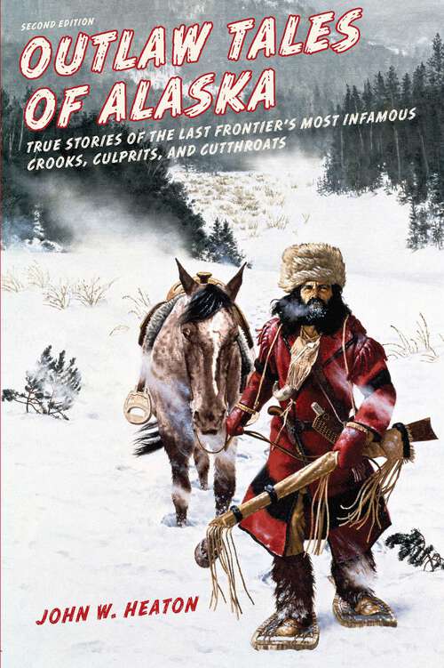 Book cover of Outlaw Tales of Alaska: True Stories of the Last Frontier's Most Infamous Crooks, Culprits, and Cutthroats (2nd Edition) (Outlaw Tales)