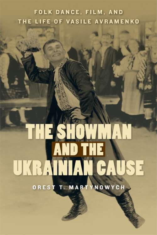 Book cover of The Showman and the Ukrainian Cause: Folk Dance, Film, and the Life of Vasile Avramenko