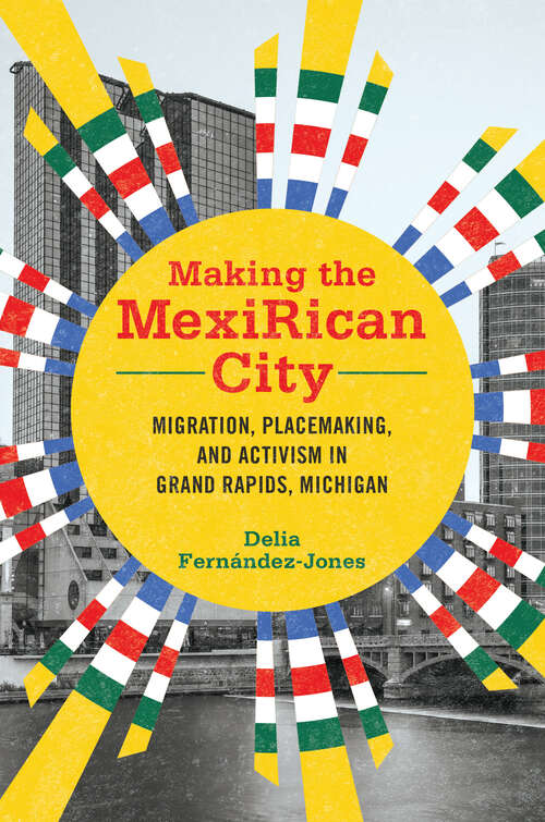 Book cover of Making the MexiRican City: Migration, Placemaking, and Activism in Grand Rapids, Michigan (Latinos in Chicago and Midwest)