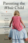 Parenting the Whole Child: A Holistic Child Psychiatrist Offers Practical Wisdom on Behavior, Brain Health, Nutrition, Exercise, Family Life, Peer Relationships, School Life, Trauma, Medication, and More .  . .