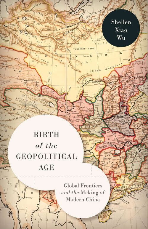 Book cover of Birth of the Geopolitical Age: Global Frontiers and the Making of Modern China