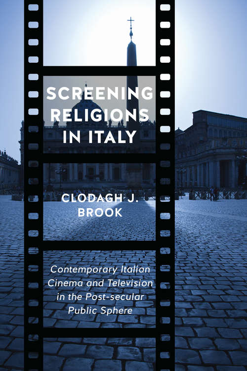 Screening Religions in Italy: Contemporary Italian Cinema and Television in the Post-secular Public Sphere (Toronto Italian Studies)