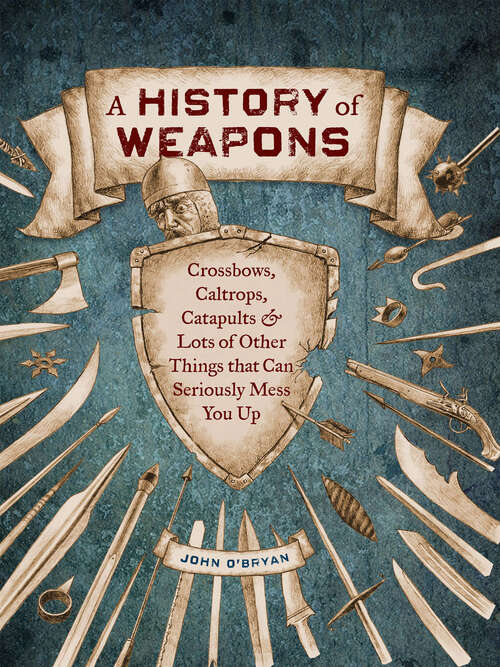 Book cover of A History of Weapons: Crossbows, Caltrops, Catapults & Lots of Other Things that Can Seriously Mess You Up