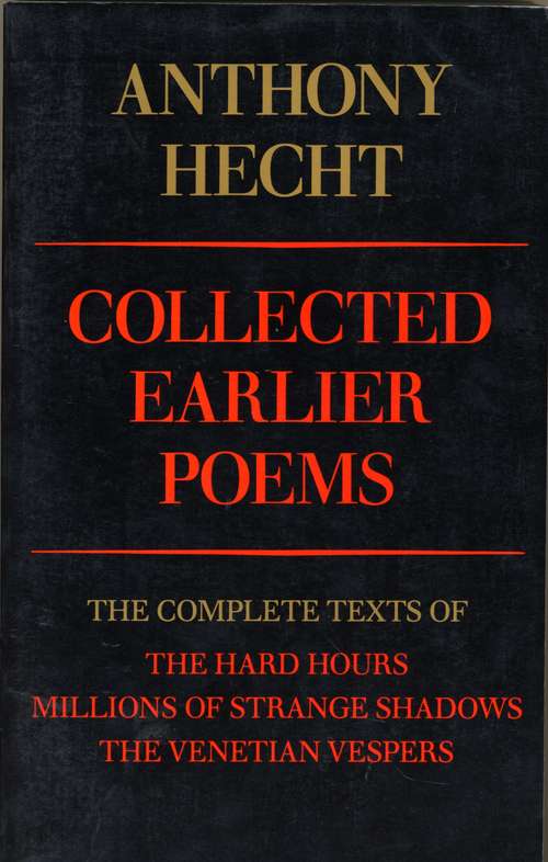 Collected Earlier Poems: The Complete Texts Of The Hard Hours, Millions Of Strange Shadows, And The Venetian Vespers
