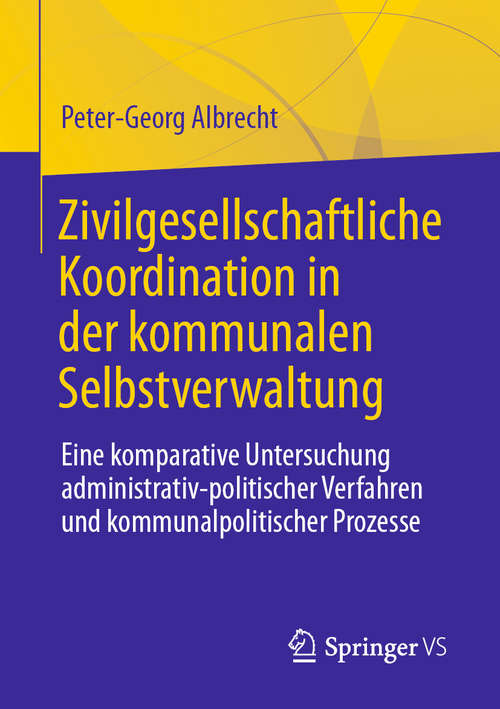 Book cover of Zivilgesellschaftliche Koordination in der kommunalen Selbstverwaltung: Eine komparative Untersuchung administrativ-politischer Verfahren und kommunalpolitischer Prozesse (1. Aufl. 2020)