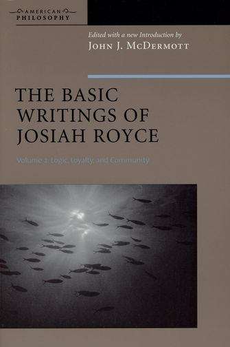 The Basic Writings of Josiah Royce Volume II: Logic, Loyalty,and Community