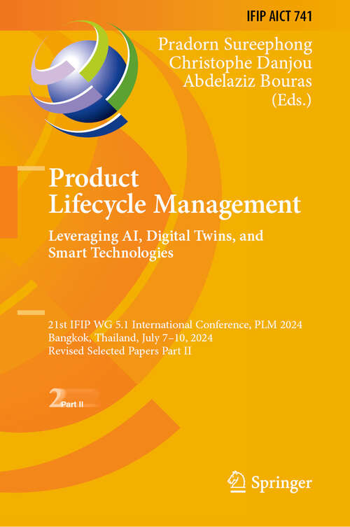 Book cover of Product Lifecycle Management. Leveraging AI, Digital Twins, and Smart Technologies: 21st IFIP WG 5.1 International Conference, PLM 2024, Bangkok, Thailand, July 7–10, 2024, Revised Selected Papers Part II (IFIP Advances in Information and Communication Technology #741)