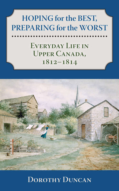 Book cover of Hoping for the Best, Preparing for the Worst: Everyday Life in Upper Canada, 1812–1814
