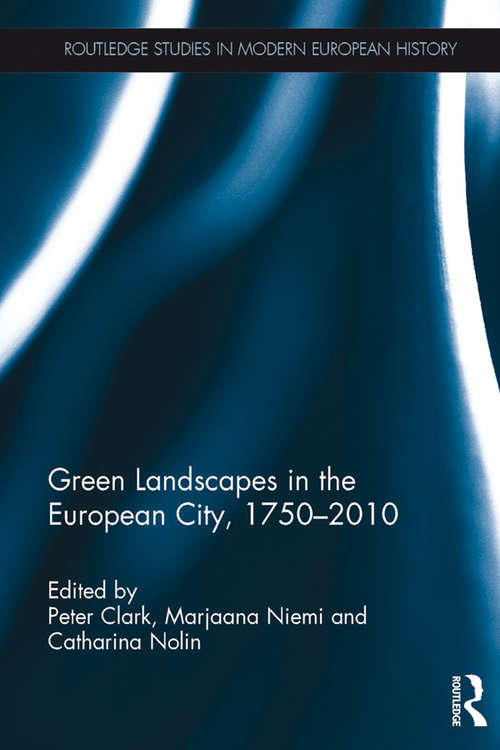 Green Landscapes in the European City, 1750–2010 (Routledge Studies in Modern European History)