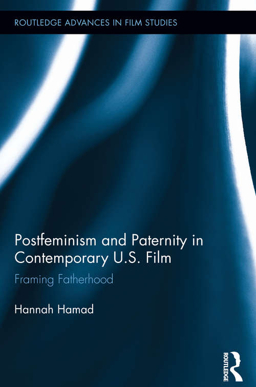 Postfeminism and Paternity in Contemporary US Film: Framing Fatherhood (Routledge Advances in Film Studies)