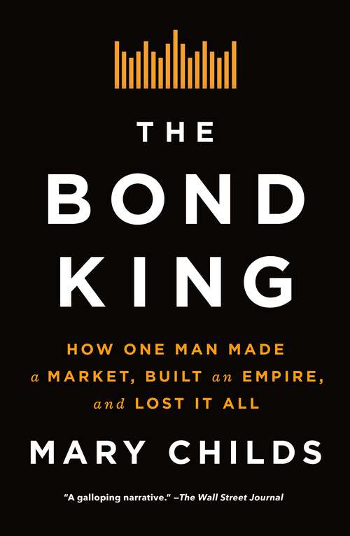 Book cover of The Bond King: How One Man Made a Market, Built an Empire, and Lost It All