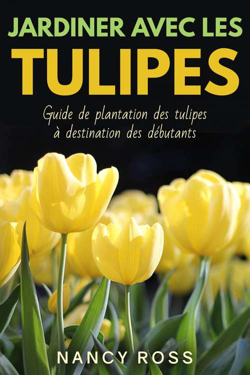Book cover of Jardiner avec les tulipes: Guide de plantation des tulipes à destination des débutants
