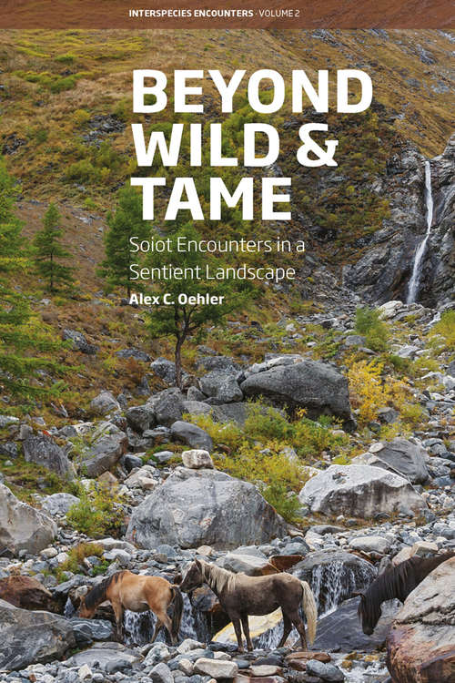 Book cover of Beyond Wild and Tame: Soiot Encounters in a Sentient Landscape (Interspecies Encounters #2)