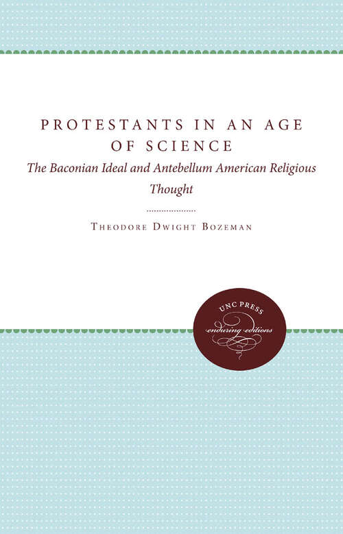 Book cover of Protestants in an Age of Science: The Baconian Ideal and Antebellum American Religious Thought
