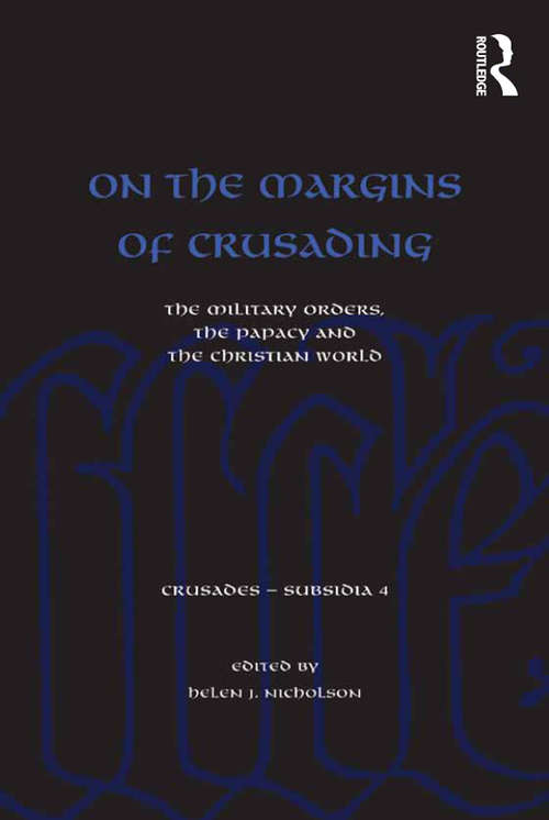 On the Margins of Crusading: The Military Orders, the Papacy and the Christian World (Crusades - Subsidia #4)