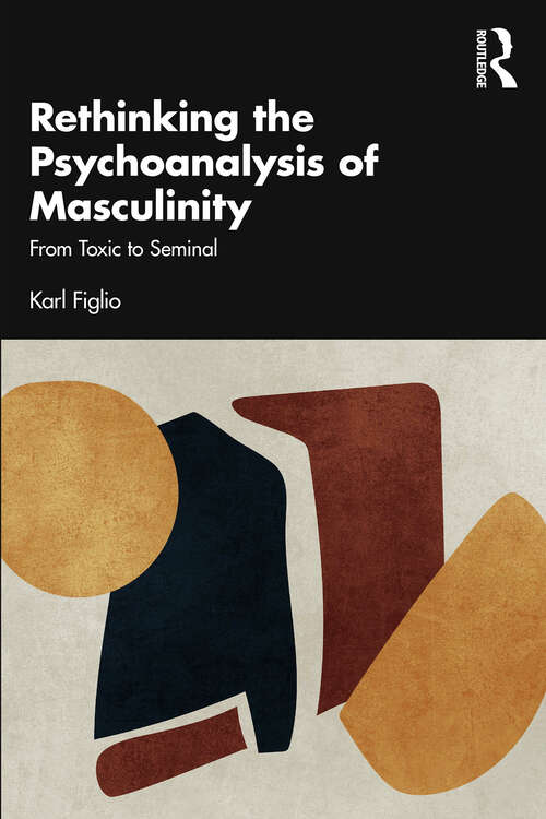 Book cover of Rethinking the Psychoanalysis of Masculinity: From Toxic to Seminal