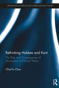 Rethinking Hobbes and Kant: The Role and Consequences of Assumption in Political Theory (Rethinking Political and International Theory)