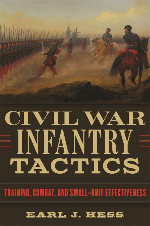 Civil War Infantry Tactics: Training, Combat, and Small-Unit Effectiveness