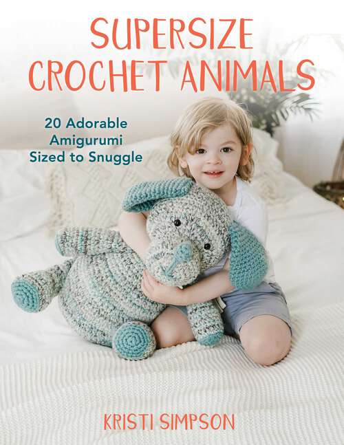 Book cover of Supersize Crochet Animals: 20 Adorable Amigurumi Sized to Snuggle