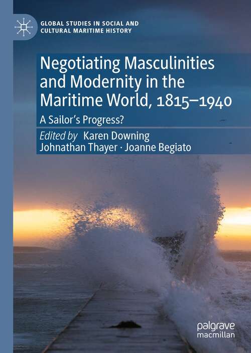 Negotiating Masculinities and Modernity in the Maritime World, 1815–1940: A Sailor’s Progress? (Global Studies in Social and Cultural Maritime History)