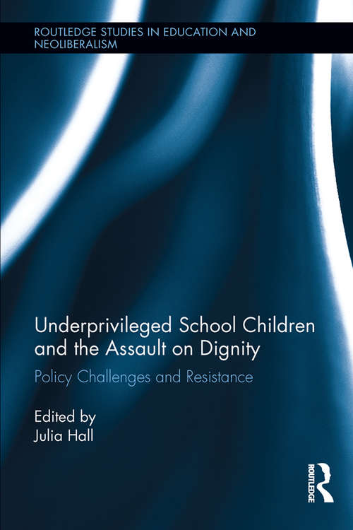 Underprivileged School Children and the Assault on Dignity: Policy Challenges and Resistance (Routledge Studies in Education, Neoliberalism, and Marxism #7)