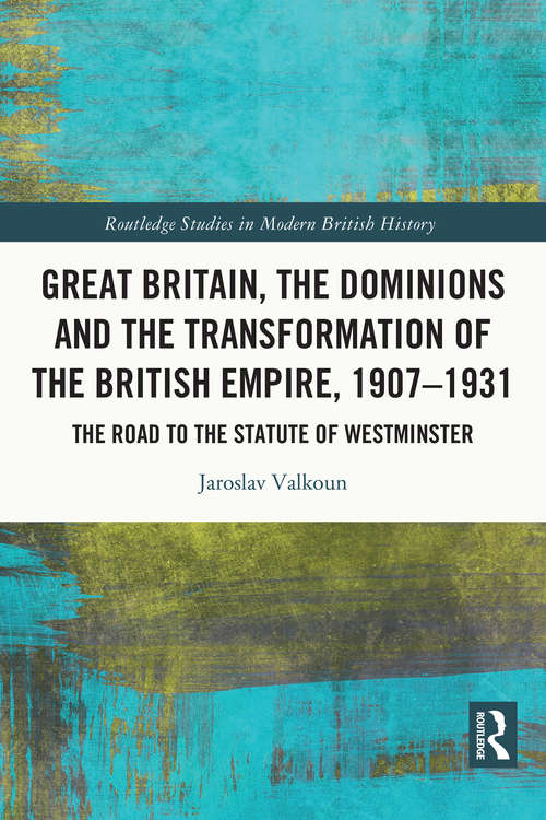 Book cover of Great Britain, the Dominions and the Transformation of the British Empire, 1907–1931: The Road to the Statute of Westminster (Routledge Studies in Modern British History)