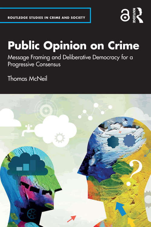 Book cover of Public Opinion on Crime: Message Framing and Deliberative Democracy for a Progressive Consensus (1) (Routledge Studies in Crime and Society)