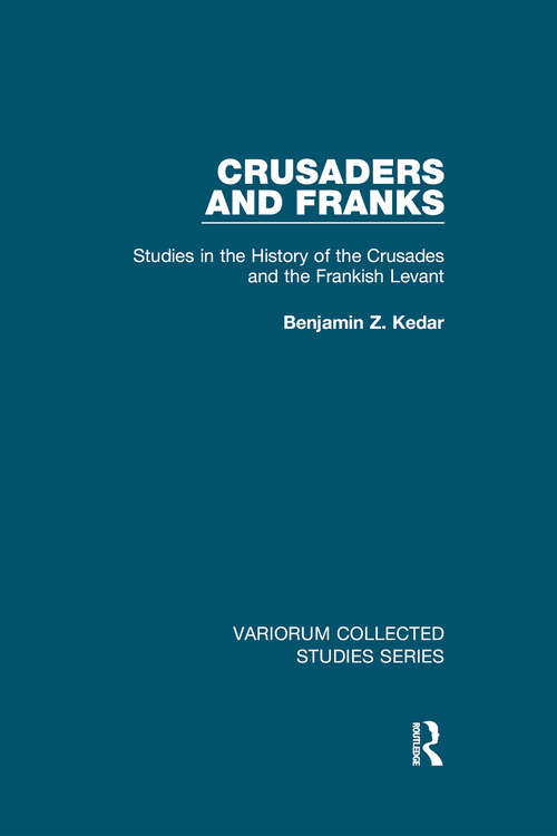 Crusaders and Franks: Studies in the History of the Crusades and the Frankish Levant (Variorum Collected Studies #1059)