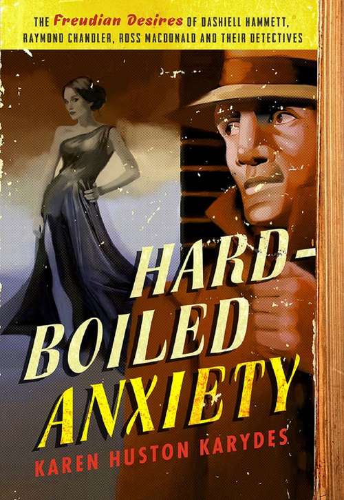 Book cover of Hard-Boiled Anxiety: The Freudian Desires of Dashiell Hammett, Raymond Chandler, Ross Macdonald, and Their Detectives