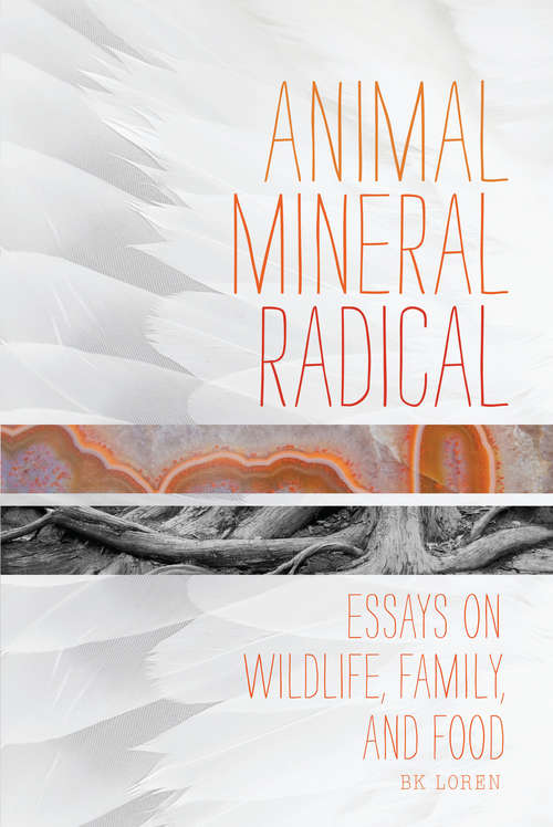 Book cover of Animal, Mineral, Radical: Essays on Wildlife, Family, and Food