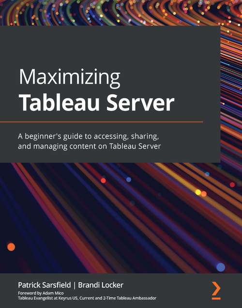 Book cover of Maximizing Tableau Server: A beginner's guide to accessing, sharing, and managing content on Tableau Server