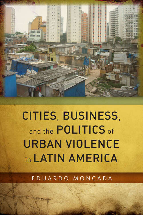 Book cover of Cities, Business, and the Politics of Urban Violence in Latin America