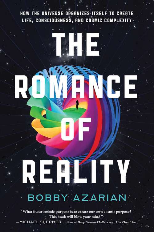 Book cover of The Romance of Reality: How the Universe Organizes Itself to Create Life, Consciousness, and Cosmic Complexity