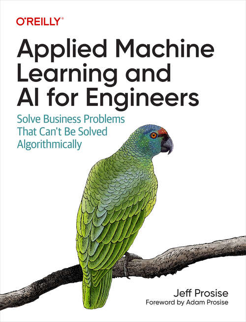 Book cover of Applied Machine Learning and AI for Engineers: Solve Business Problems That Can't Be Solved Algorithmically (1)