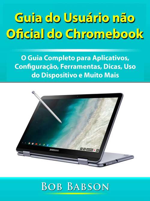 Book cover of Guia do Usuário não Oficial do Chromebook: O Guia Completo para Aplicativos, Configuração, Ferramentas, Dicas, Uso do Dispositivo e Muito Mais