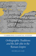 Orthographic Traditions and the Sub-elite in the Roman Empire (Cambridge Classical Studies)