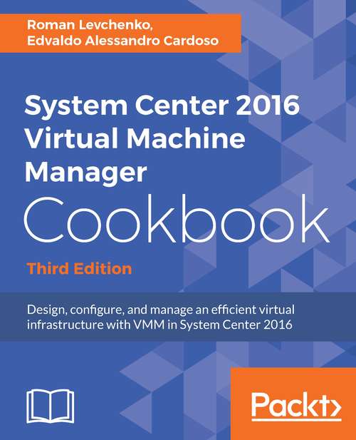 Book cover of System Center 2016 Virtual Machine Manager Cookbook, Third Edition: Design, Configure, And Manage An Efficient Virtual Infrastructure With Vmm In System Center 2016 (3)