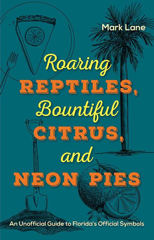 Book cover of Roaring Reptiles,  Bountiful Citrus, and Neon Pies: An Unofficial Guide to Florida’s Official Symbols (1)