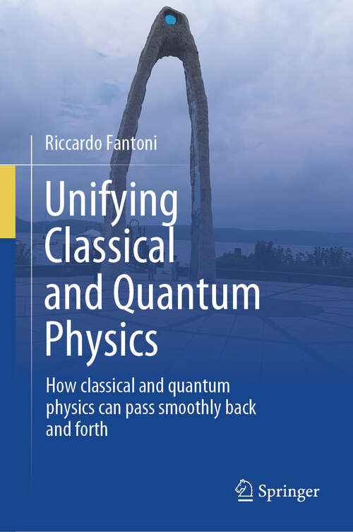 Book cover of Unifying Classical and Quantum Physics: How classical and quantum physics can pass smoothly back and forth