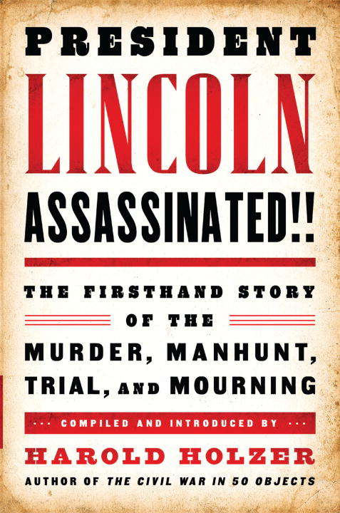 Book cover of President Lincoln Assassinated!!: The Firsthand Story of the Murder, Manhunt, Trial and Mourning