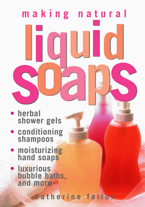 Book cover of Making Natural Liquid Soaps: Herbal Shower Gels, Conditioning Shampoos,  Moisturizing Hand Soaps, Luxurious Bubble Baths, and more