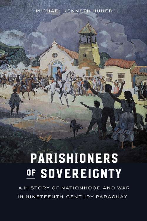 Book cover of Parishioners of Sovereignty: A History of Nationhood and War in Nineteenth-Century Paraguay