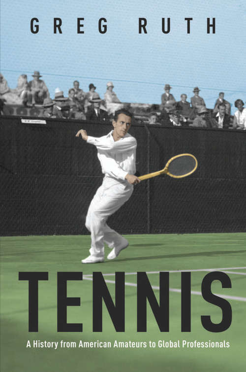 Tennis: A History from American Amateurs to Global Professionals (Sport and Society #1)