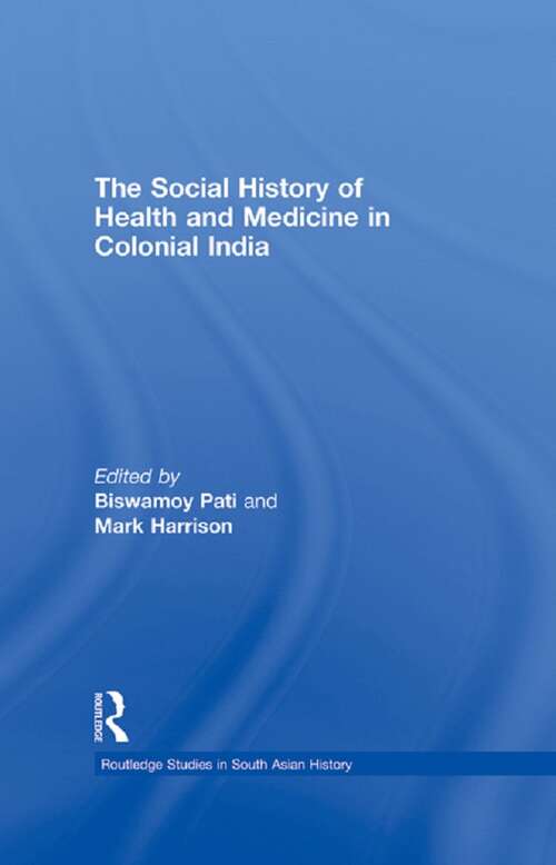 The Social History of Health and Medicine in Colonial India (Routledge Studies in South Asian History)